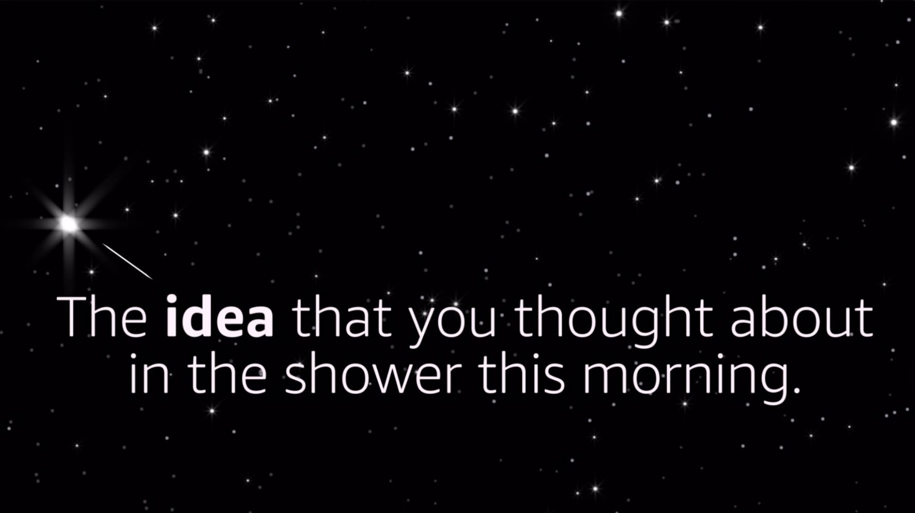 The idea that you thought about in the shower this morning. 